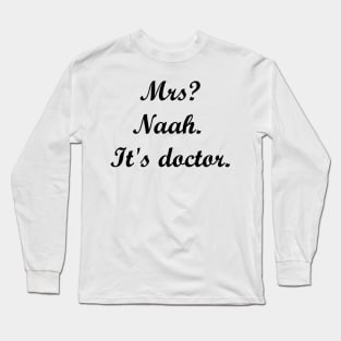 Mrs? Naah. It's doctor. Long Sleeve T-Shirt